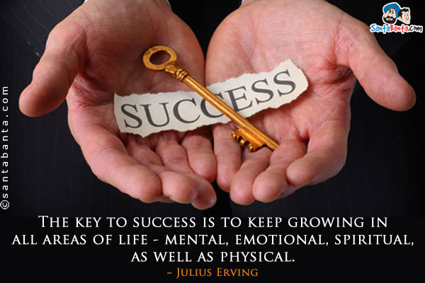 The key to success is to keep growing in all areas of life - mental, emotional, spiritual, as well as physical.