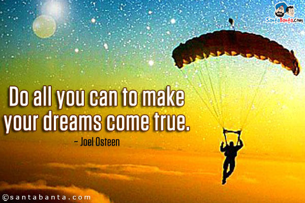 Do all you can to make your dreams come true.