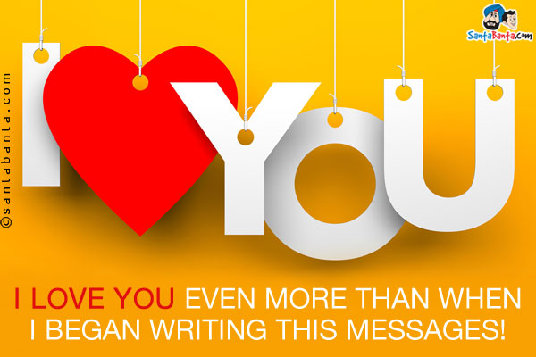 I love you even more than when I began writing this message!