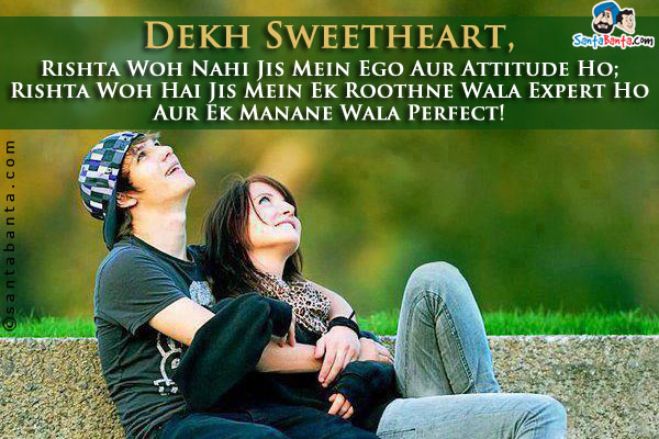 Dekh Sweetheart,<br />
Rishta Woh Nahi Jis Mein Ego Aur Attitude Ho;<br />
Rishta Woh Hai Jis Mein Ek Roothne Wala Expert Ho Aur Ek Manane Wala Perfect!