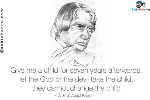 Give me a child for seven years afterwards, let the God or the devil take the child, they cannot change the child.