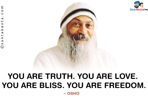 You are truth. You are love. You are bliss. You are freedom.