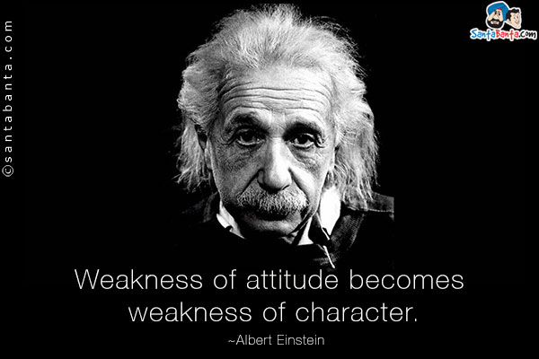 Weakness of attitude becomes weakness of character.