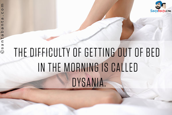 The difficulty of getting out of bed in the morning is called Dysania.