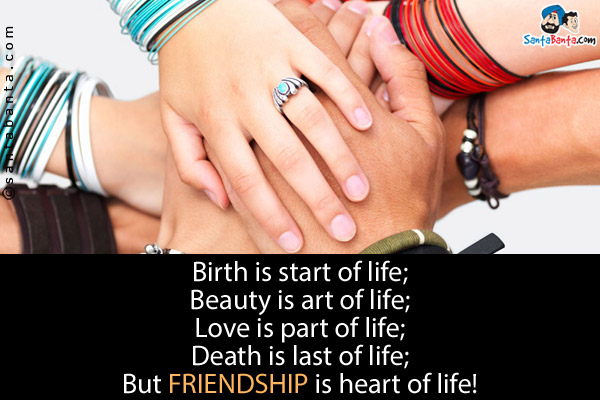 Birth is start of life;<br/> 
Beauty is art of life;<br/>
Love is part of life;<br/> 
Death is last of life;<br/> 
But FRIENDSHIP is heart of life!