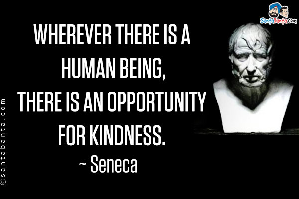 Wherever there is a human being, there is an opportunity for kindness.