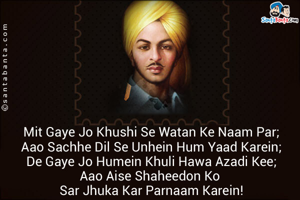 Mit Gaye Jo Khushi Se Watan Ke Naam Par;<br />
Aao Sachhe Dil Se Unhein Hum Yaad Karein;<br />
De Gaye Jo Humein Khuli Hawa Azadi Kee;<br />
Aao Aise Shaheedon Ko Sar Jhuka Kar Parnaam Karein!