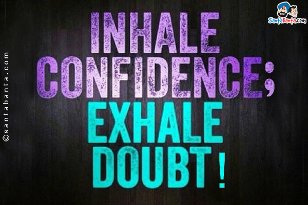 Inhale confidence;<br/>
Exhale doubt!