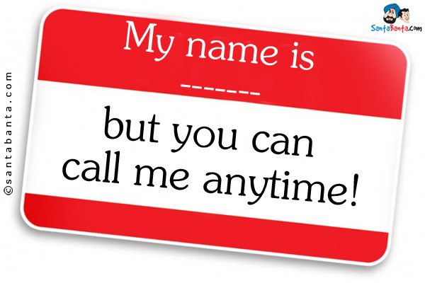 My name is ------- but you can call me anytime!