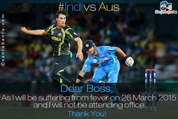 #IndvsAus<br />
Dear Boss,<br />

As I will be suffering from fever on 26 March 2015 and I will not be attending office.<br />

Thank You!