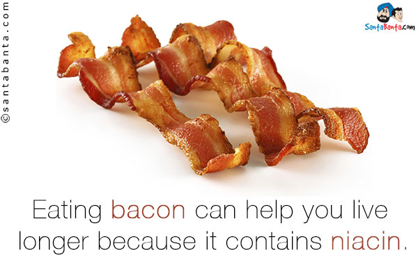 Eating bacon can help you live longer because it contains niacin.