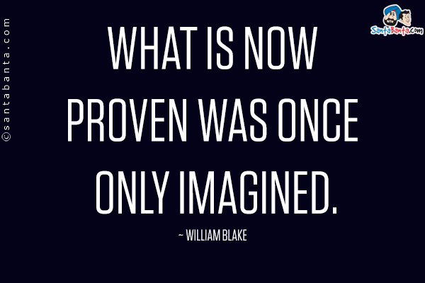 What is now proven was once only imagined.