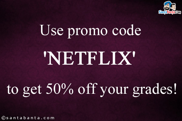 Use promo code 'NETFLIX' to get 50% off your grades!