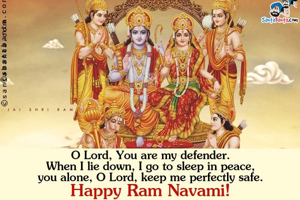 O Lord, You are my defender.<br/>
When I lie down, I go to sleep in peace,<br/>
you alone, O Lord, keep me perfectly safe.<br/>
Happy Ram Navami!