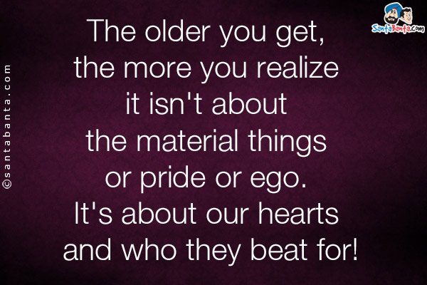 The older you get, the more you realize it isn't about the material things or pride or ego. It's about our hearts and who they beat for!