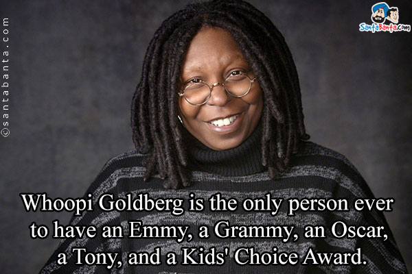 Whoopi Goldberg is the only person ever to have an Emmy, a Grammy, an Oscar, a Tony, and a Kids' Choice Award.