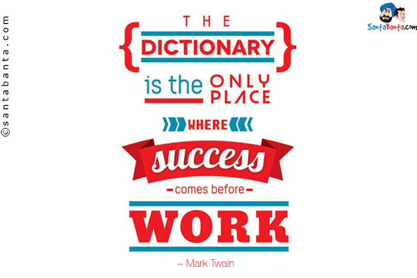 The dictionary is the only place where success comes before work.