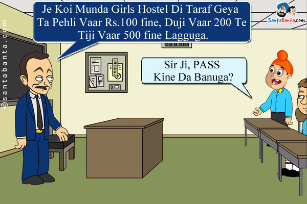 Professor: Je Koi Munda Girls Hostel Di Taraf Geya Ta Pehli Vaar Rs.100 fine, Duji Vaar 200 Te Tiji Vaar 500 fine Lagguga.<br />

Pappu: Sir Ji, PASS Kine Da Banuga?