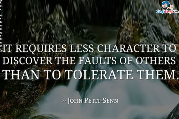 It requires less character to discover the faults of others, than to tolerate them.