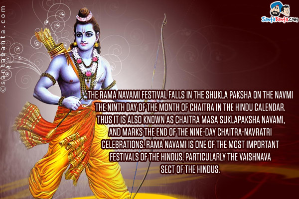 The Rama Navami festival falls in the Shukla Paksha on the Navami, the ninth day of the month of Chaitra in the Hindu calendar. Thus it is also known as Chaitra Masa Suklapaksha Navami, and marks the end of the nine-day Chaitra-Navratri celebrations. Rama navami is one of the most important festivals of the Hindus, particularly the Vaishnava sect of the Hindus.