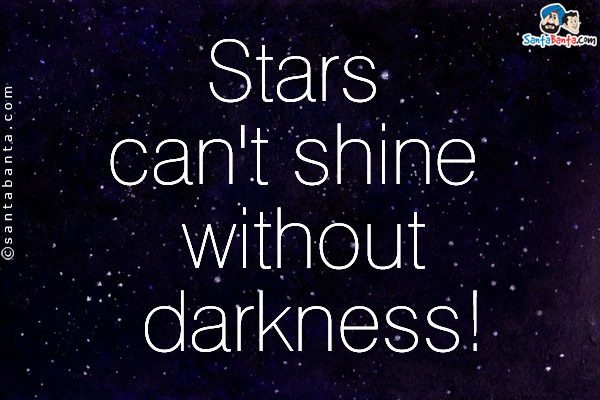 Stars can't shine without darkness!