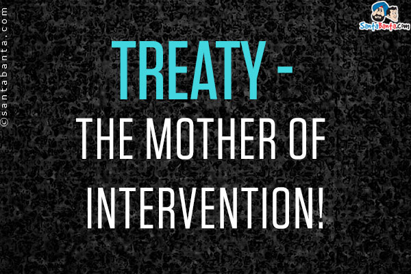 Treaty - The mother of intervention!