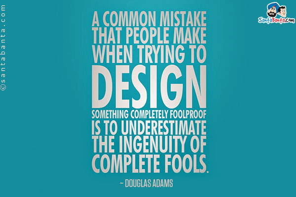 A common mistake that people make when trying to design something completely foolproof is to underestimate the ingenuity of complete fools.