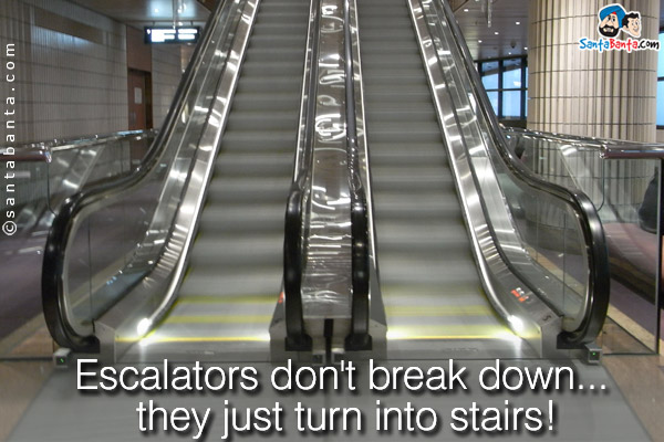 Escalators don't break down... they just turn into stairs!