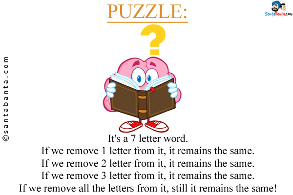 It's a 7 letter word.<br />

If we remove 1 letter from it, it remains the same.<br />
If we remove 2 letter from it, it remains the same.<br />
If we remove 3 letter from it, it remains the same.<br />
If we remove all the letters from it, still it remains the same!