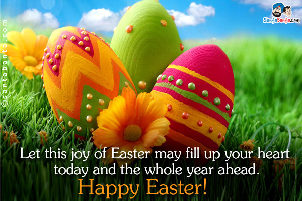 Let this joy of Easter may fill up your heart today and the whole year ahead.<br/> 
Happy Easter!