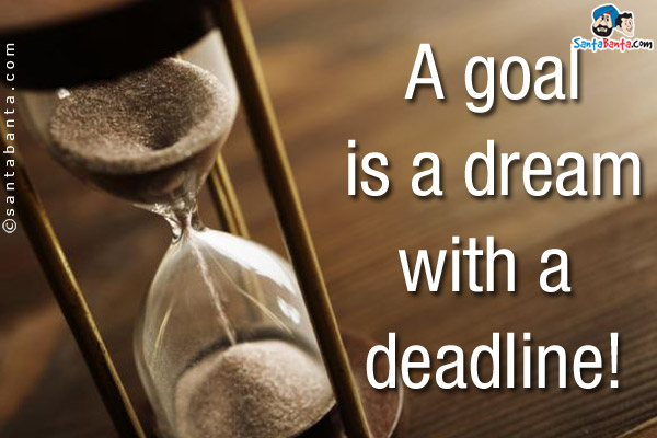 A goal is a dream with a deadline!