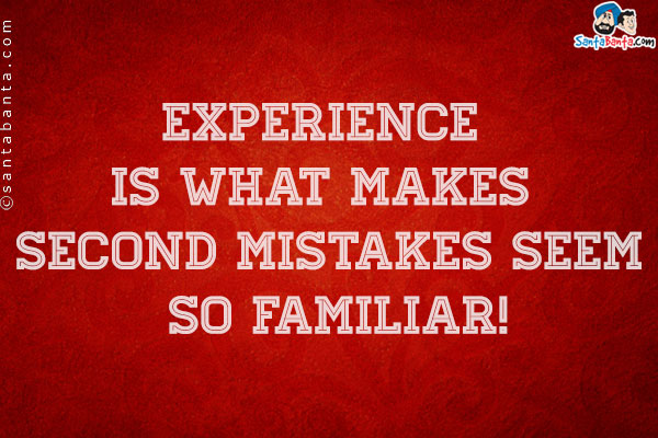 Experience is what makes second mistakes seem so familiar!