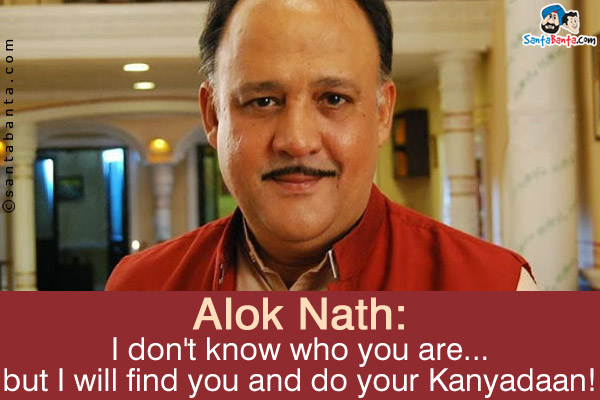 Alok Nath: I don't know who you are... but I will find you and do your Kanyadaan!