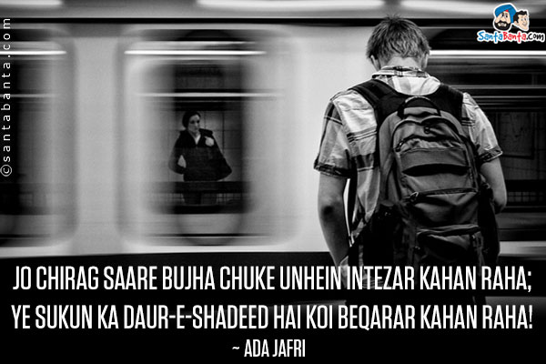 Jo Chirag Saare Bujha Chuke Unhein Intezar Kahan Raha;<br />
Ye Sukun Ka Daur-e-Shadeed Hai Koi Beqarar Kahan Raha!