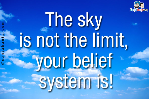 The sky is not the limit, your belief system is!