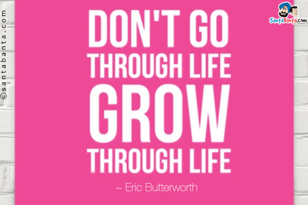 Don't go through life, grow through life.