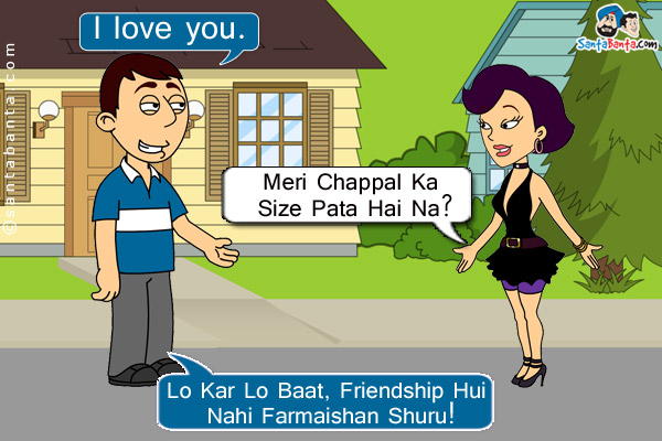 Boy: I love you.<br/>
Girl: Meri Chappal Ka Size Pata Hai Na?<br/>
Boy: Lo Kar Lo Baat, Friendship Hui Nahi Farmaishan Shuru!