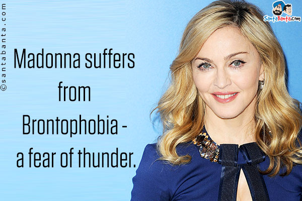 Madonna suffers from brontophobia - a fear of thunder.