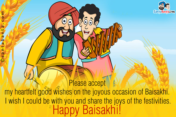 Please accept my heartfelt good wishes on the joyous occasion of Baisakhi. I wish I could be with you and share the joys of the festivities.<br />
Happy Baisakhi!