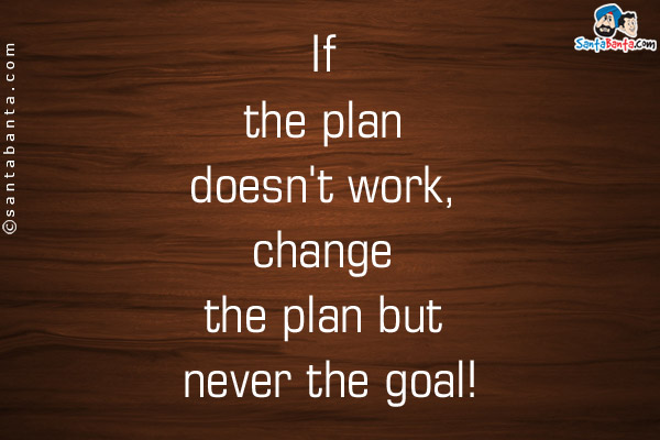 If the plan doesn't work, change the plan but never the goal!