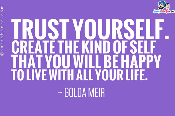 Trust yourself. Create the kind of self that you will be happy to live with all your life. 