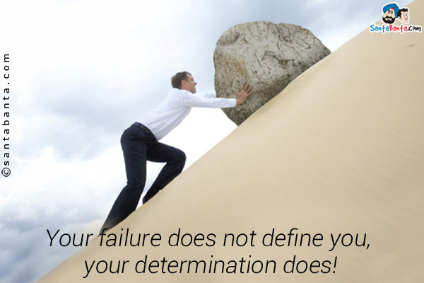 Your failure does not define you, your determination does!