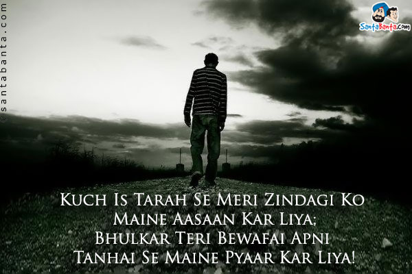 Kuch Is Tarah Se Meri Zindagi Ko Maine Aasaan Kar Liya;<br />

Bhulkar Teri Bewafai Apni Tanhai Se Maine Pyaar Kar Liya!