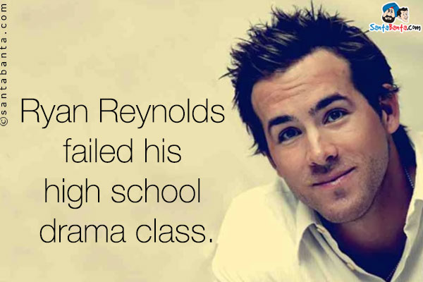 Ryan Reynolds failed his high school drama class.