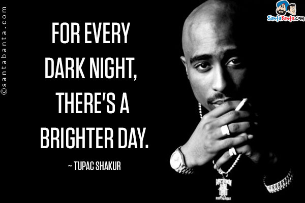 For every dark night, there's a brighter day.