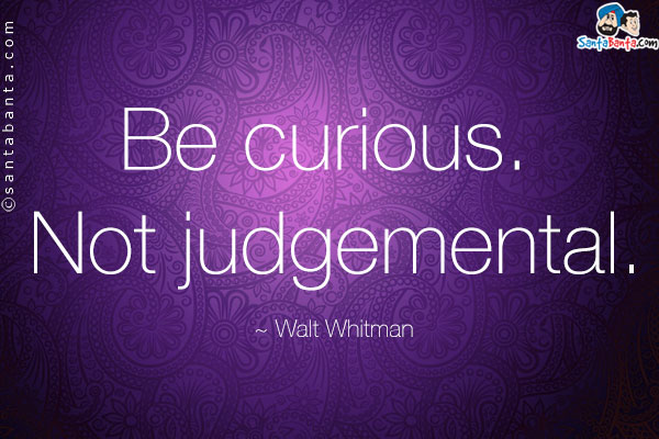 Be curious. Not judgmental.