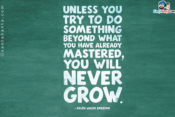 Unless you try to do something beyond what you have already mastered, you will never grow.