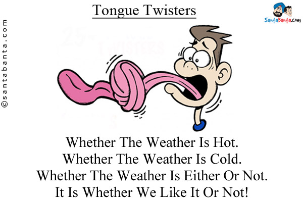 Whether The Weather Is Hot.<br/>
Whether The Weather Is Cold.<br/>
Whether The Weather Is Either Or Not.<br/>
It Is Whether We Like It Or Not!