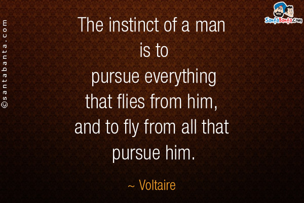 The instinct of a man is to pursue everything that flies from him, and to fly from all that pursue him.