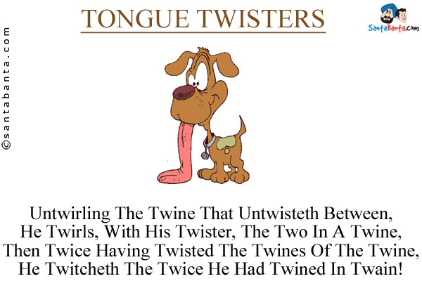 Untwirling The Twine That Untwisteth Between,<br />
He Twirls, With His Twister, The Two In A Twine,<br />
Then Twice Having Twisted The Twines Of The Twine,<br />
He Twitcheth The Twice He Had Twined In Twain!